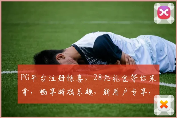 PG平台注册惊喜，28元礼金等你来拿，畅享游戏乐趣，新用户专享，速来体验