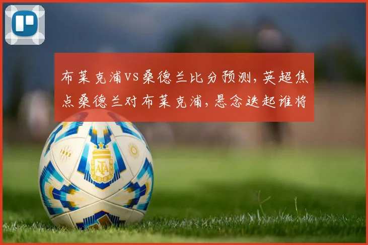 布莱克浦vs桑德兰比分预测,英超焦点桑德兰对布莱克浦,悬念迭起谁将夺冠