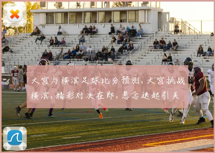 大宫与横滨足球比分预测,大宫挑战横滨,精彩对决在即,悬念迭起引关注