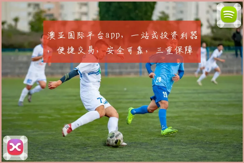 澳亚国际平台app，一站式投资利器，便捷交易，安全可靠，三重保障，投资首选