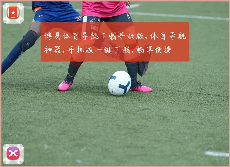 博易体育导航下载手机版,体育导航神器,手机版一键下载,畅享便捷